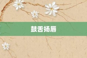 鼓舌扬唇【鼓舌扬唇的意思】- 成语大全