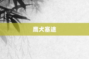 鹰犬塞途【鹰犬塞途的意思】- 成语大全