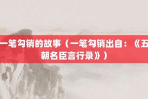一笔勾销的故事（一笔勾销出自：《五朝名臣言行录》）_成语故事 菊江历史网