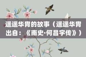 遥遥华胄的故事（遥遥华胄出自：《南史·何昌宇传》）_成语故事 菊江历史网