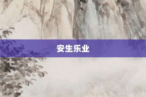 安生乐业【安生乐业的意思】- 成语大全