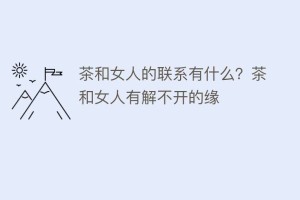 茶和女人的联系有什么？茶和女人有解不开的缘_饮食文化 菊江历史网