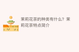 茉莉花茶的种类有什么？茉莉花茶特点简介_饮食文化 菊江历史网