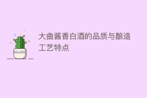 大曲酱香白酒的品质与酿造工艺特点_饮食文化 菊江历史网