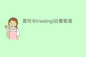 雷司令(riesling)白葡萄酒_饮食文化 菊江历史网