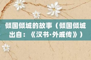 倾国倾城的故事（倾国倾城出自：《汉书·外戚传》）_成语故事 菊江历史网
