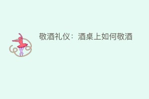 敬酒礼仪：酒桌上如何敬酒_民俗文化 菊江历史网