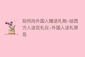 如何向外国人赠送礼物-给西方人送花礼仪-外国人送礼禁忌_民俗文化 菊江历史网