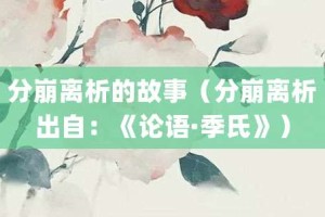 分崩离析的故事（分崩离析出自：《论语·季氏》）_成语故事 菊江历史网