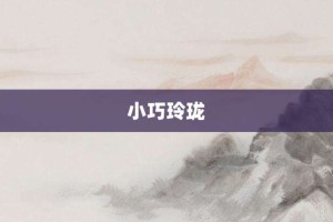小巧玲珑【小巧玲珑的意思】- 成语大全