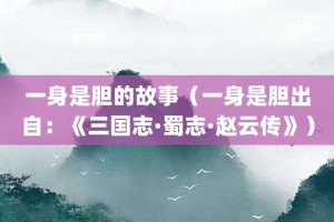 一身是胆的故事（一身是胆出自：《三国志·蜀志·赵云传》）_成语故事 菊江历史网