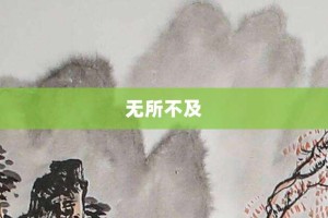 无所不及【无所不及的意思】- 成语大全