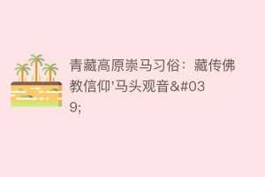 青藏高原崇马习俗：藏传佛教信仰’马头观音’_民俗文化 菊江历史网