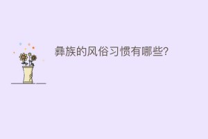 彝族的风俗习惯有哪些？_民俗文化 菊江历史网