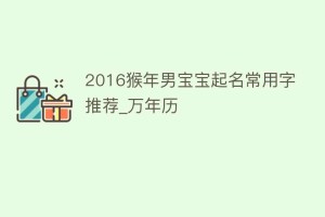 2016猴年男宝宝起名常用字推荐_万年历_民俗文化 菊江历史网