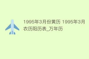 1995年3月份黄历 1995年3月农历阳历表_万年历_民俗文化 菊江历史网