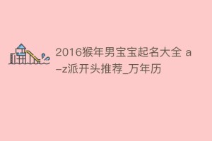 2016猴年男宝宝起名大全 a-z派开头推荐_万年历_民俗文化 菊江历史网