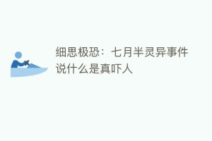 细思极恐：七月半灵异事件说什么是真吓人_民俗文化 菊江历史网