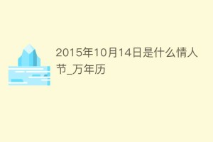 2015年10月14日是什么情人节_万年历_民俗文化 菊江历史网