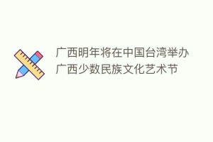 广西明年将在中国台湾举办广西少数民族文化艺术节_民俗文化 菊江历史网