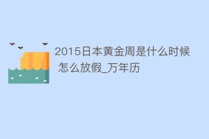 2015日本黄金周是什么时候 怎么放假_万年历_民俗文化 菊江历史网