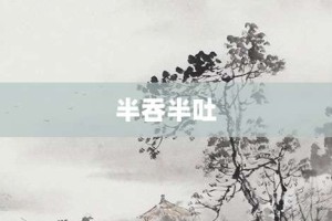 半吞半吐【半吞半吐的意思】- 成语大全