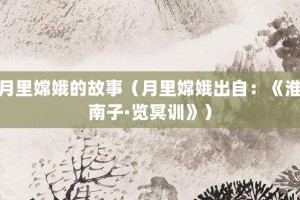 月里嫦娥的故事（月里嫦娥出自：《淮南子·览冥训》）_成语故事 菊江历史网