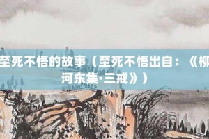 至死不悟的故事（至死不悟出自：《柳河东集·三戒》）_成语故事 菊江历史网