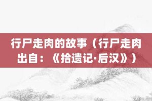 行尸走肉的故事（行尸走肉出自：《拾遗记·后汉》）_成语故事 菊江历史网