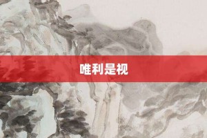 唯利是视【唯利是视的意思】- 成语大全