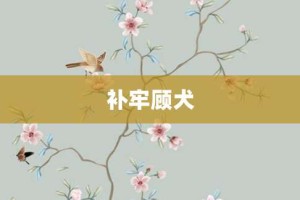 补牢顾犬【补牢顾犬的意思】- 成语大全