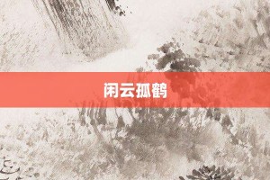 闲云孤鹤【闲云孤鹤的意思】- 成语大全