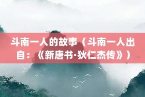 斗南一人的故事（斗南一人出自：《新唐书·狄仁杰传》）_成语故事 菊江历史网
