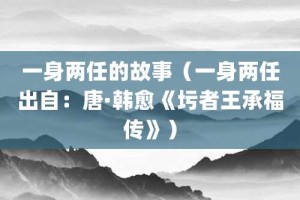 一身两任的故事（一身两任出自：唐·韩愈《圬者王承福传》）_成语故事 菊江历史网