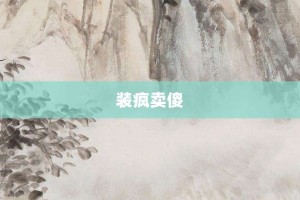 装疯卖傻【装疯卖傻的意思】- 成语大全