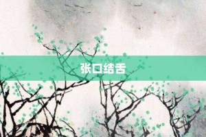 张口结舌【张口结舌的意思】- 成语大全
