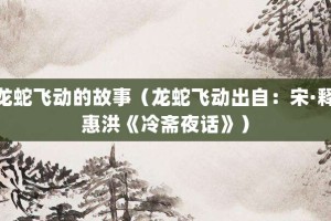 龙蛇飞动的故事（龙蛇飞动出自：宋·释惠洪《冷斋夜话》）_成语故事 菊江历史网