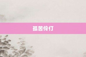 孤苦伶仃【孤苦伶仃的意思】- 成语大全