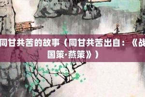 同甘共苦的故事（同甘共苦出自：《战国策·燕策》）_成语故事 菊江历史网