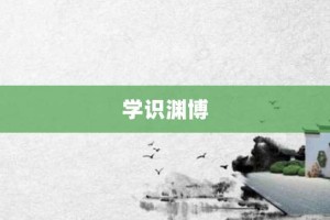 学识渊博【学识渊博的意思】- 成语大全