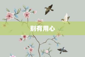 别有用心【别有用心的意思】- 成语大全