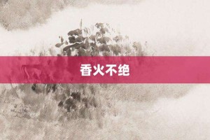 香火不绝【香火不绝的意思】- 成语大全