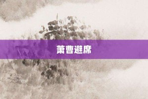 萧曹避席【萧曹避席的意思】- 成语大全