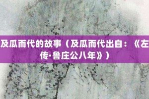 及瓜而代的故事（及瓜而代出自：《左传·鲁庄公八年》）_成语故事 菊江历史网