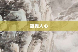 鼓舞人心【鼓舞人心的意思】- 成语大全