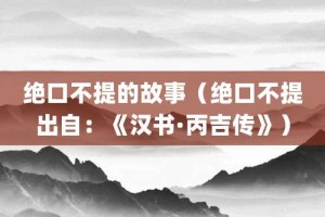绝口不提的故事（绝口不提出自：《汉书·丙吉传》）_成语故事 菊江历史网