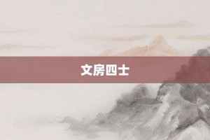 文房四士【文房四士的意思】- 成语大全