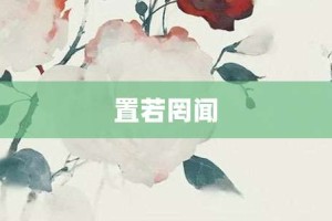 置若罔闻【置若罔闻的意思】- 成语大全
