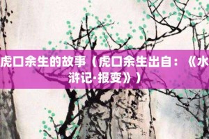 虎口余生的故事（虎口余生出自：《水浒记·报变》）_成语故事 菊江历史网