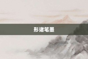 形诸笔墨【形诸笔墨的意思】- 成语大全